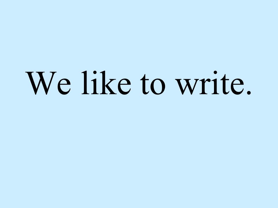 We like to write.