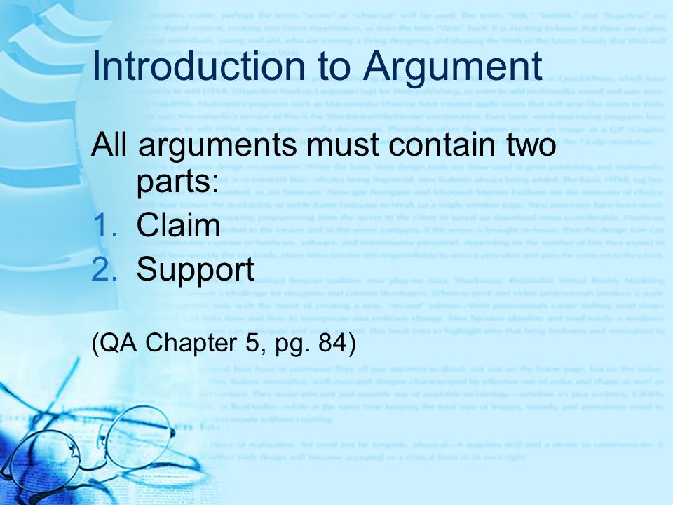 Introduction to Argument All arguments must contain two parts: 1.Claim 2.Support (QA Chapter 5, pg.
