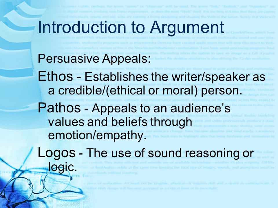 Introduction to Argument Persuasive Appeals: Ethos - Establishes the writer/speaker as a credible/(ethical or moral) person.