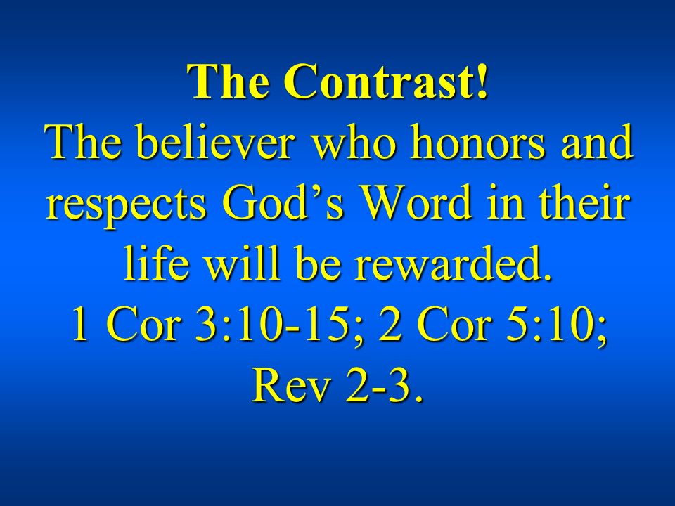 The Contrast. The believer who honors and respects God’s Word in their life will be rewarded.