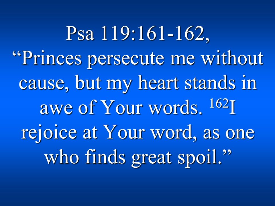 Psa 119: , Princes persecute me without cause, but my heart stands in awe of Your words.