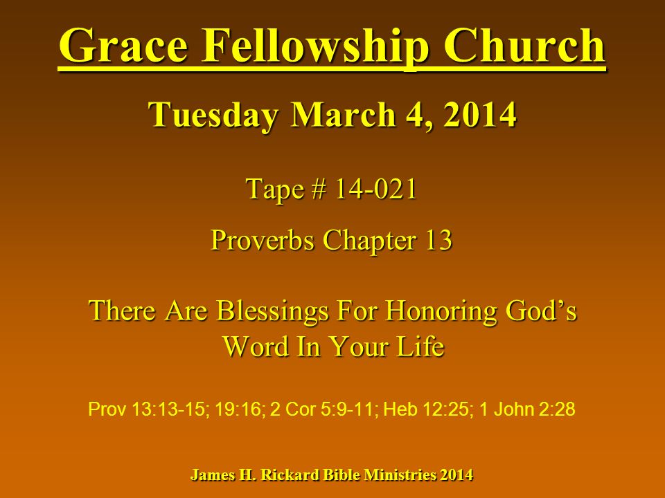 Grace Fellowship Church Tuesday March 4, 2014 Tape # Proverbs Chapter 13 There Are Blessings For Honoring God’s Word In Your Life James H.