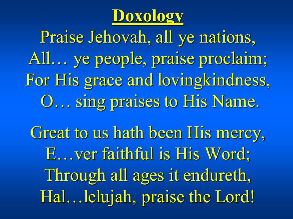 Doxology Praise Jehovah, all ye nations, All… ye people, praise proclaim; For His grace and lovingkindness, O… sing praises to His Name.