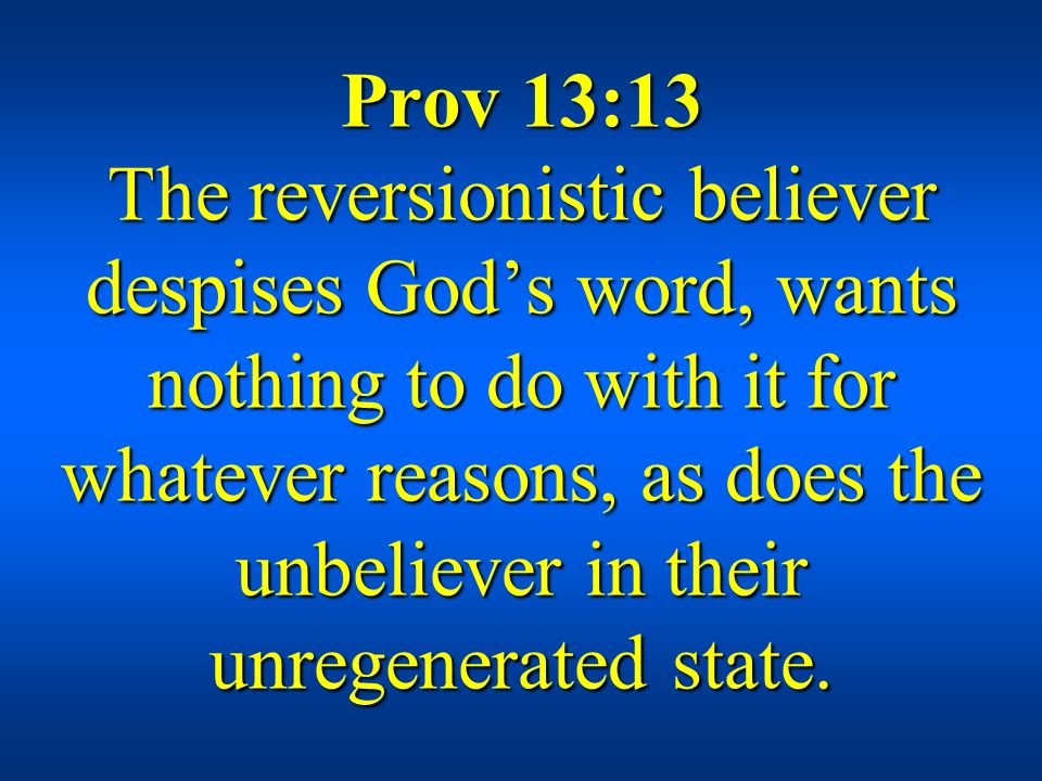 Prov 13:13 The reversionistic believer despises God’s word, wants nothing to do with it for whatever reasons, as does the unbeliever in their unregenerated state.
