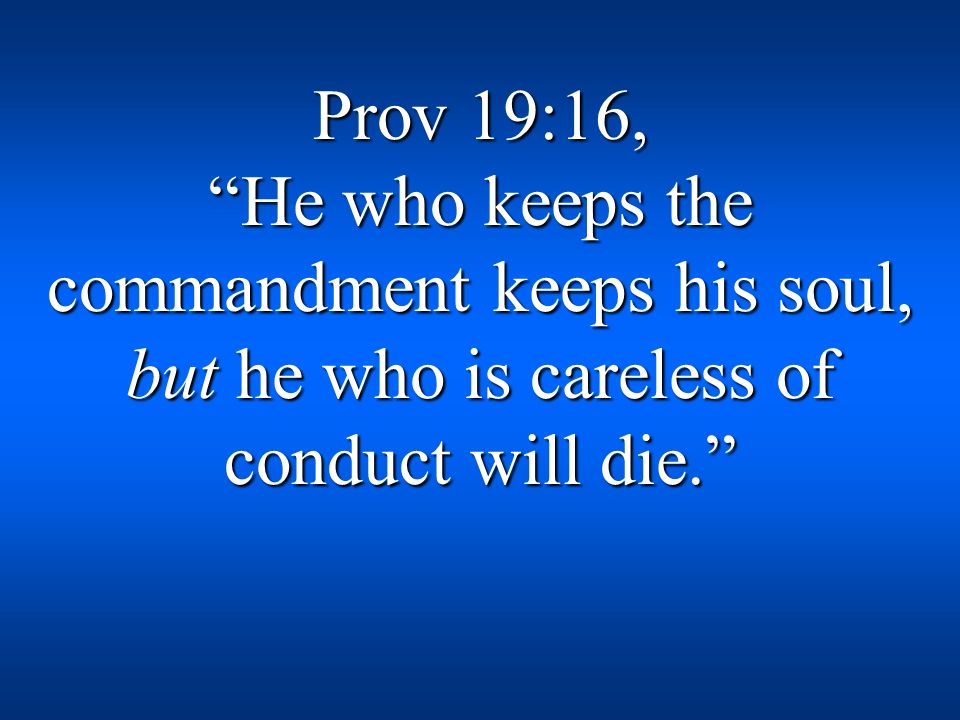 Prov 19:16, He who keeps the commandment keeps his soul, but he who is careless of conduct will die.