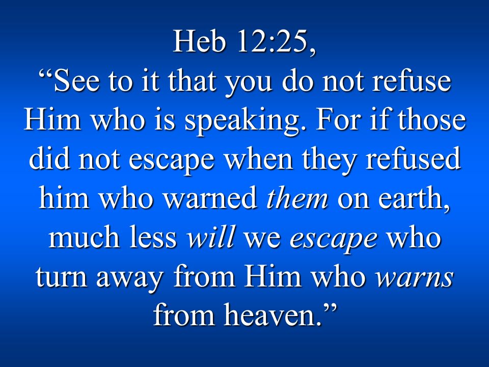 Heb 12:25, See to it that you do not refuse Him who is speaking.