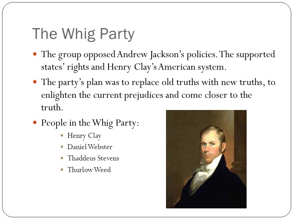 The Whig Party The group opposed Andrew Jackson’s policies.