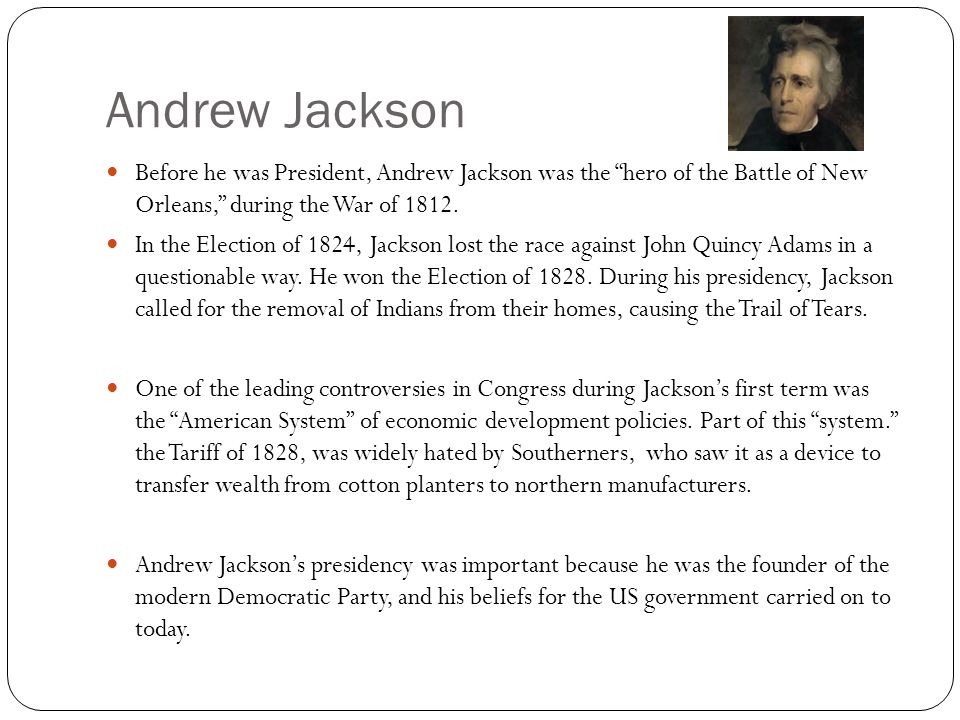 Andrew Jackson Before he was President, Andrew Jackson was the hero of the Battle of New Orleans, during the War of 1812.