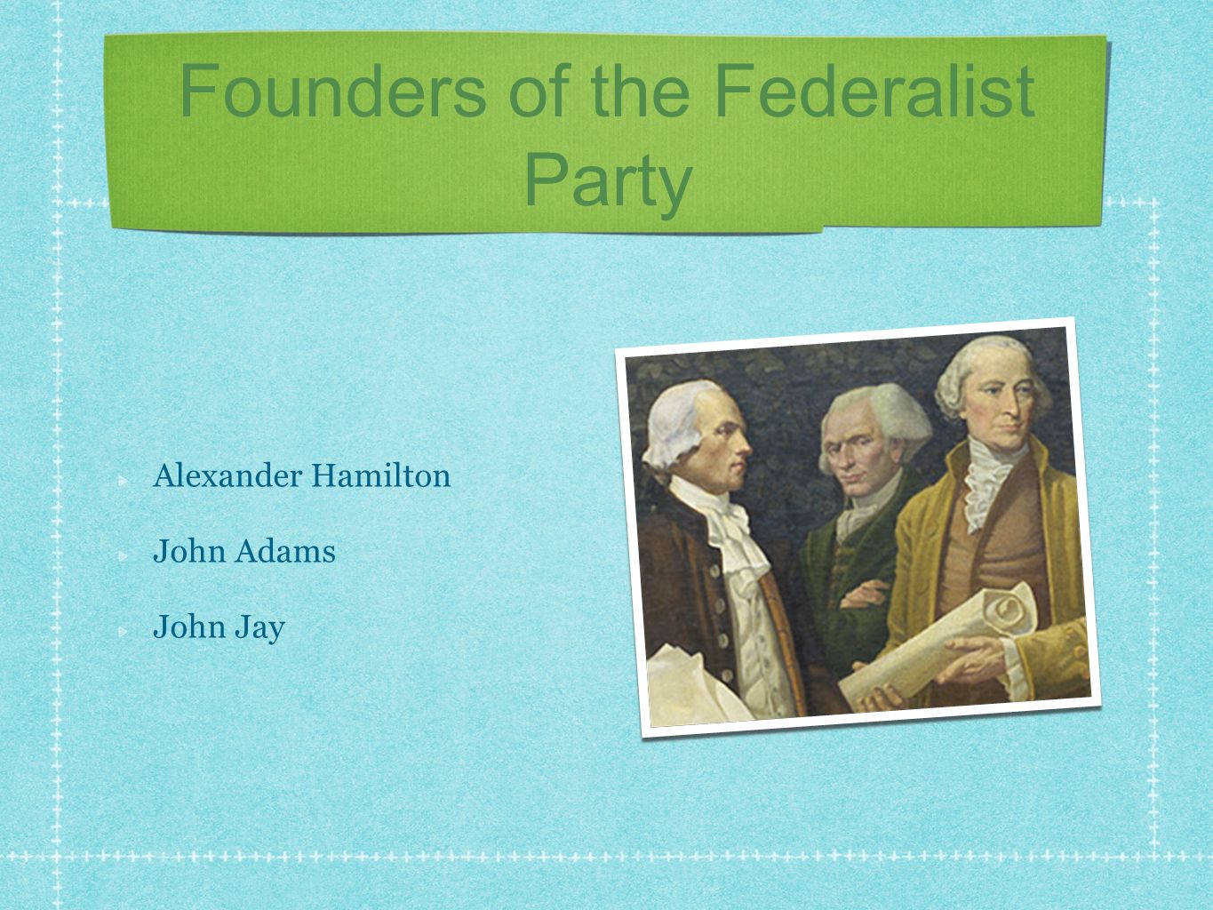 Founders of the Federalist Party Alexander Hamilton John Adams John Jay