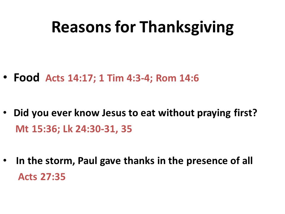 Reasons for Thanksgiving Food Acts 14:17; 1 Tim 4:3-4; Rom 14:6 Did you ever know Jesus to eat without praying first.