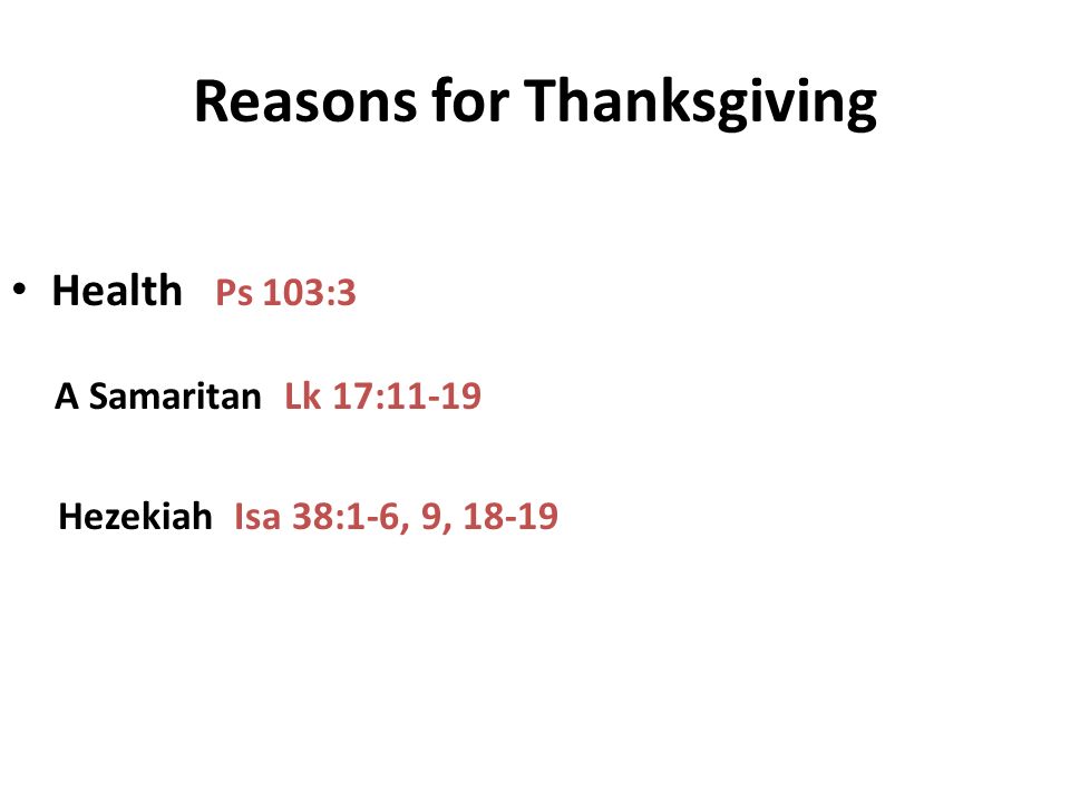 Reasons for Thanksgiving Health Ps 103:3 A Samaritan Lk 17:11-19 Hezekiah Isa 38:1-6, 9, 18-19