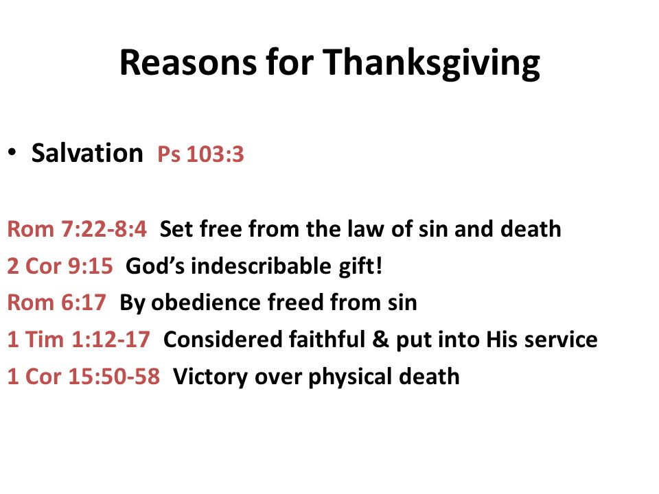 Reasons for Thanksgiving Salvation Ps 103:3 Rom 7:22-8:4 Set free from the law of sin and death 2 Cor 9:15 God’s indescribable gift.
