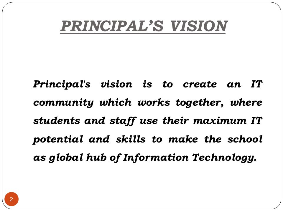 2 PRINCIPAL’S VISION Principal s vision is to create an IT community which works together, where students and staff use their maximum IT potential and skills to make the school as global hub of Information Technology.