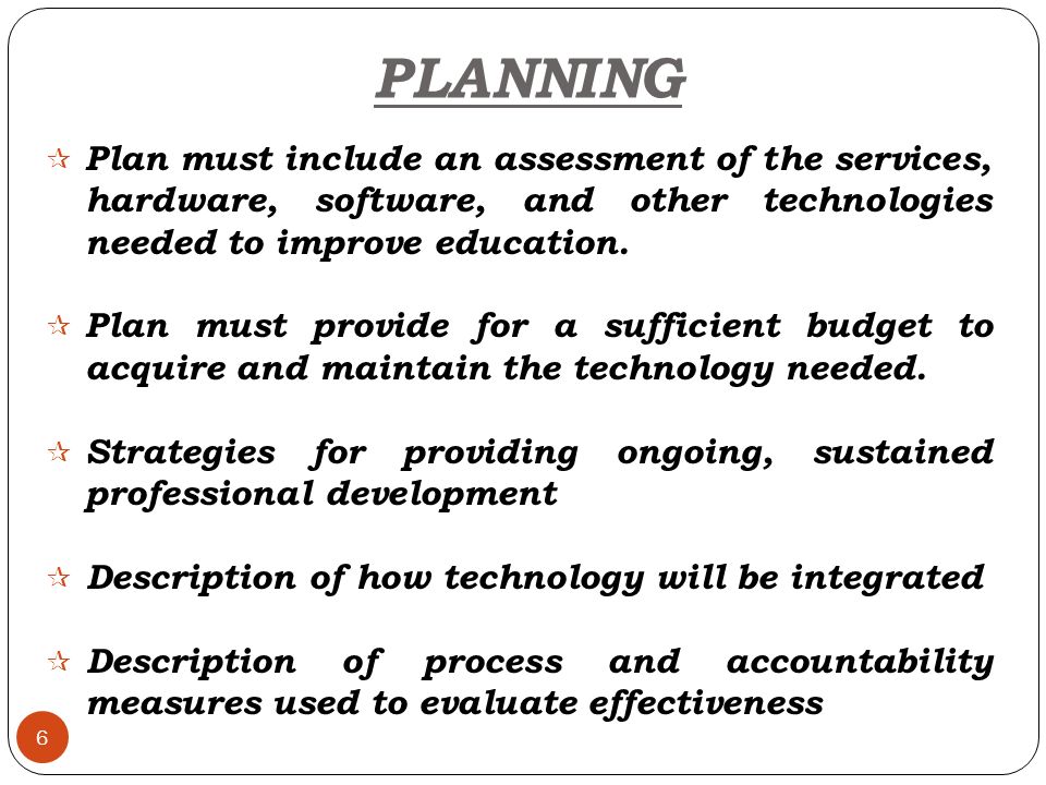 6  Plan must include an assessment of the services, hardware, software, and other technologies needed to improve education.