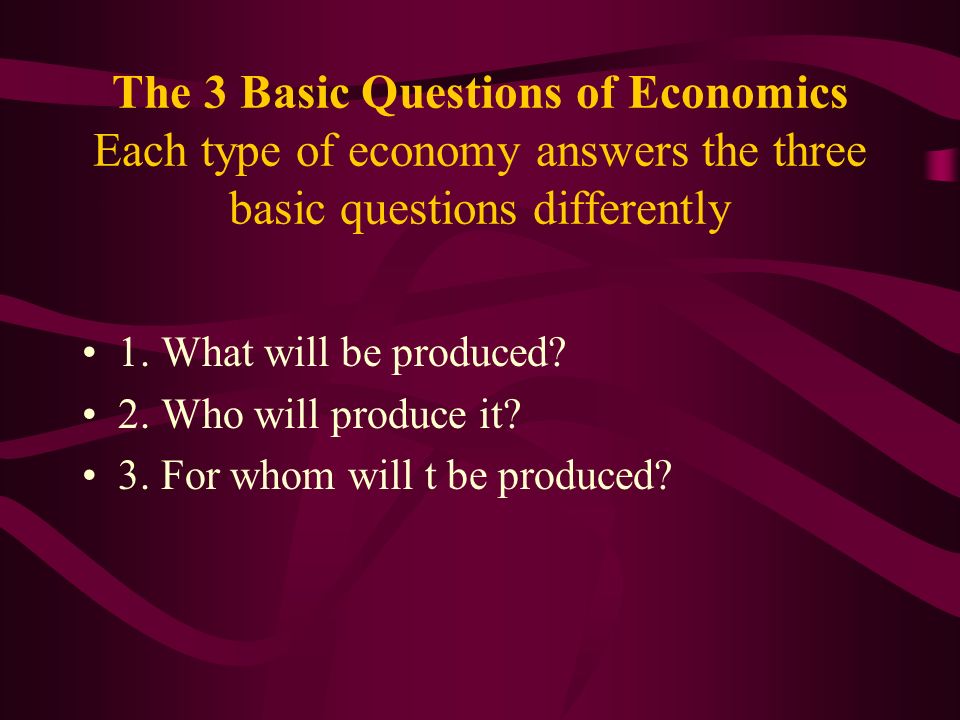 The 3 Basic Questions of Economics Each type of economy answers the three basic questions differently 1.