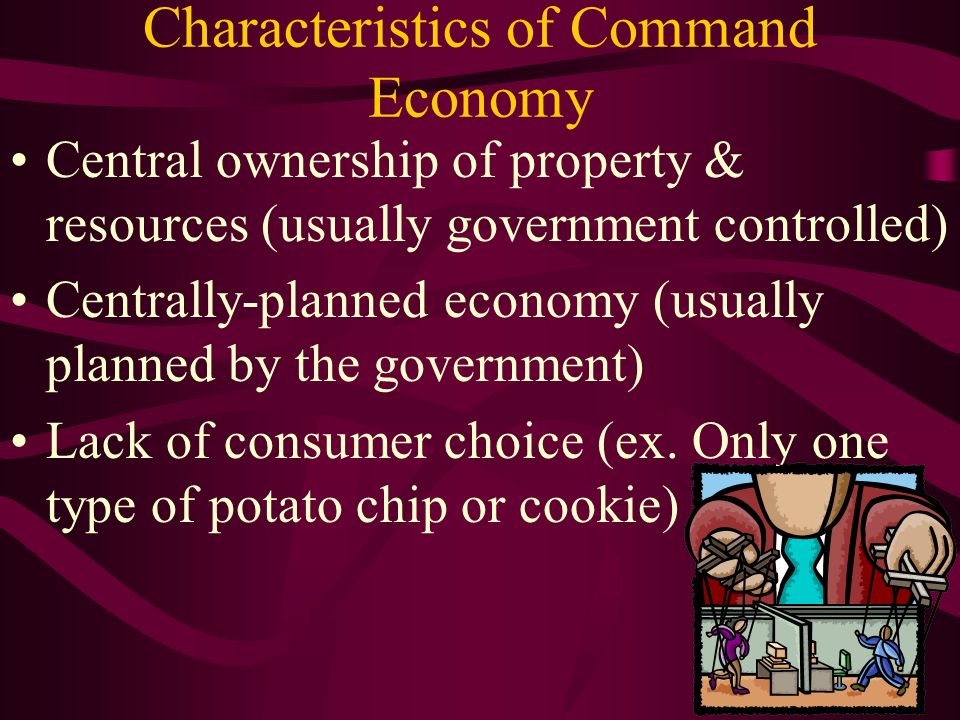 Characteristics of Command Economy Central ownership of property & resources (usually government controlled) Centrally-planned economy (usually planned by the government) Lack of consumer choice (ex.
