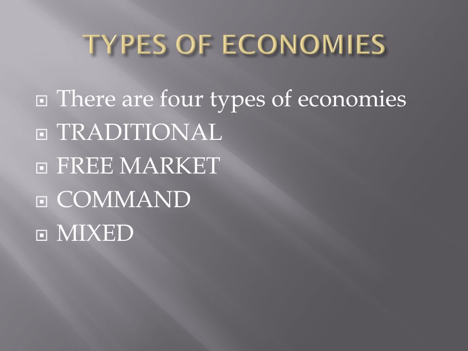  There are four types of economies  TRADITIONAL  FREE MARKET  COMMAND  MIXED