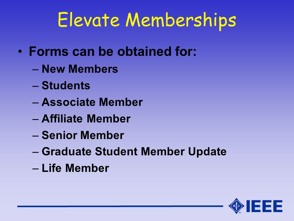 Elevate Memberships Forms can be obtained for: –New Members –Students –Associate Member –Affiliate Member –Senior Member –Graduate Student Member Update –Life Member