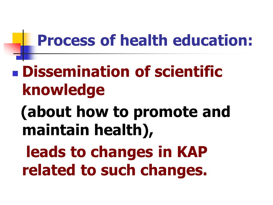 Process of health education: Dissemination of scientific knowledge (about how to promote and maintain health), leads to changes in KAP related to such changes.
