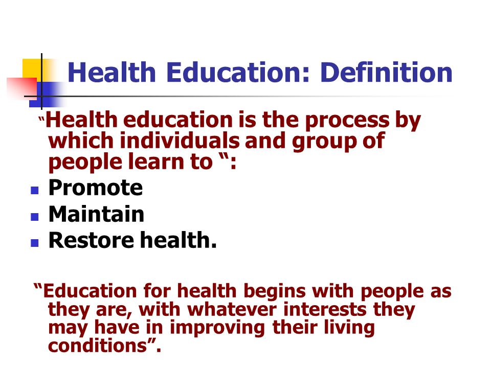 Health Education: Definition Health education is the process by which individuals and group of people learn to : Promote Maintain Restore health.