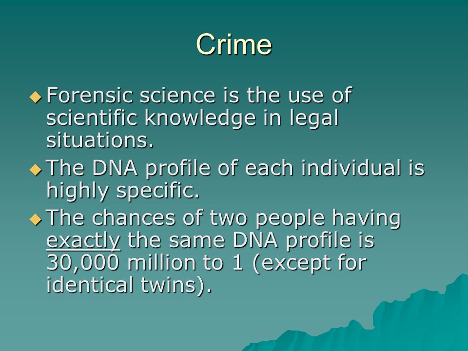 Crime  Forensic science is the use of scientific knowledge in legal situations.