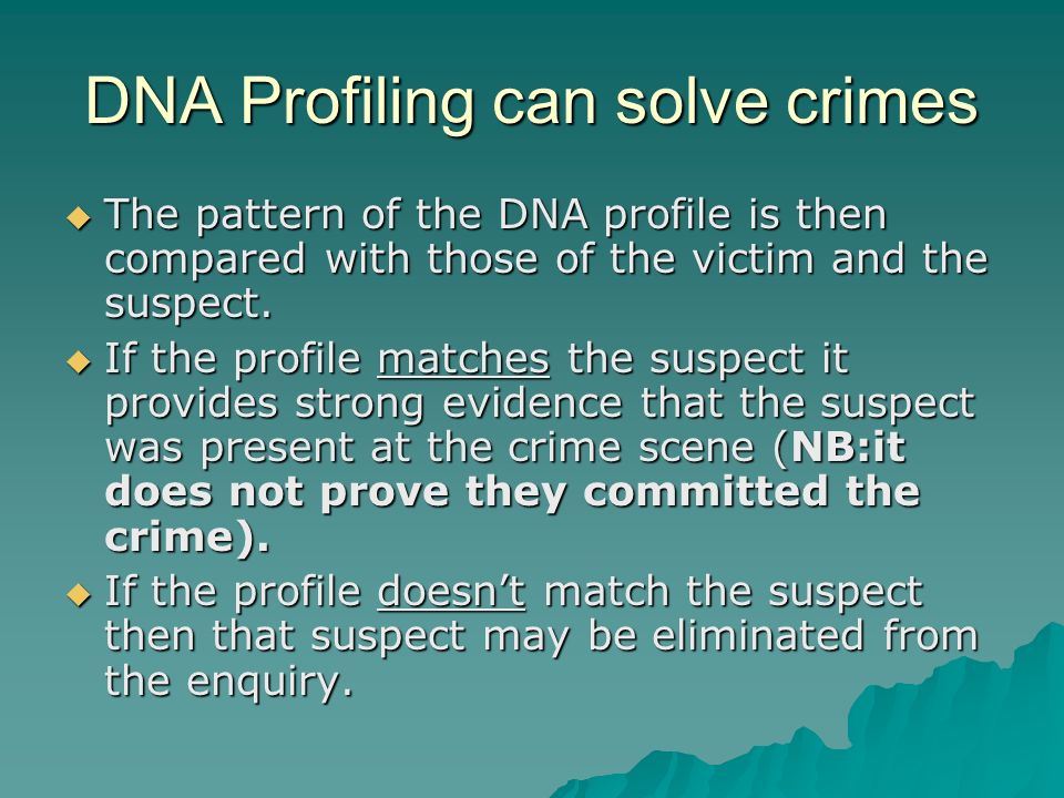 DNA Profiling can solve crimes  The pattern of the DNA profile is then compared with those of the victim and the suspect.