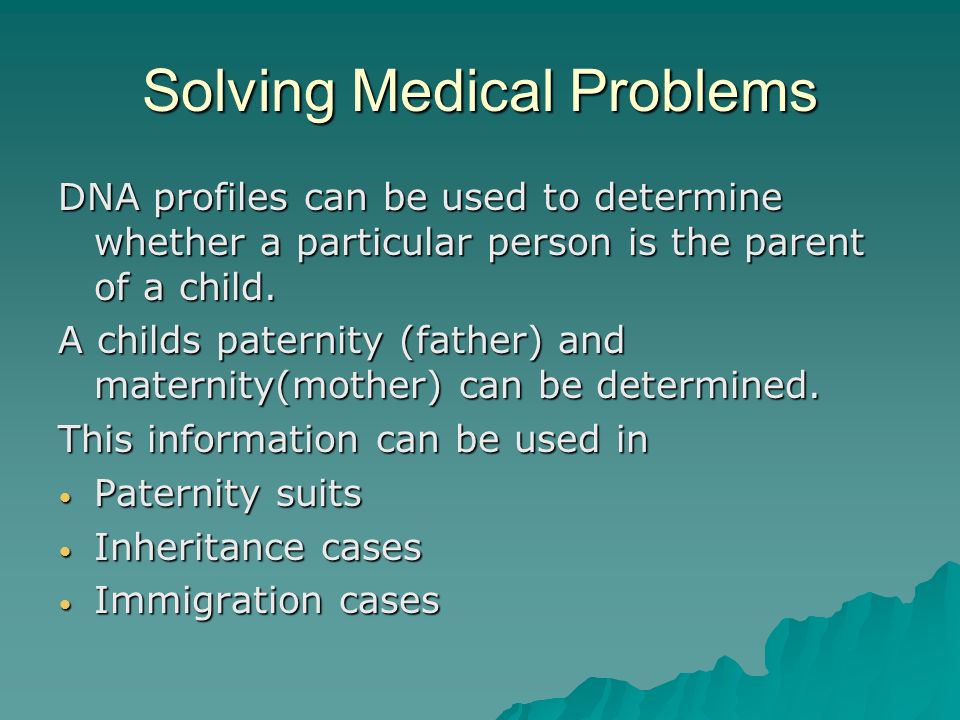 Solving Medical Problems DNA profiles can be used to determine whether a particular person is the parent of a child.
