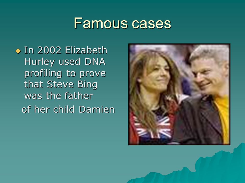 Famous cases  In 2002 Elizabeth Hurley used DNA profiling to prove that Steve Bing was the father of her child Damien of her child Damien
