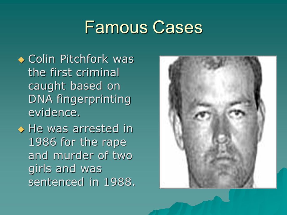 Famous Cases  Colin Pitchfork was the first criminal caught based on DNA fingerprinting evidence.