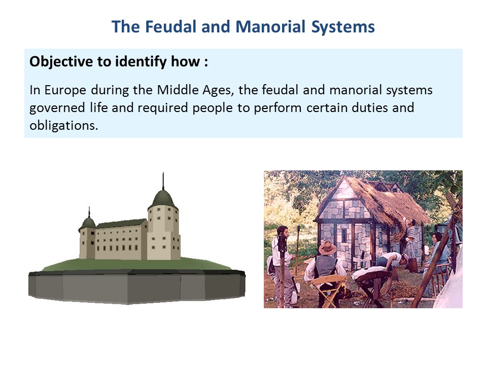 Objective to identify how : In Europe during the Middle Ages, the feudal and manorial systems governed life and required people to perform certain duties and obligations.