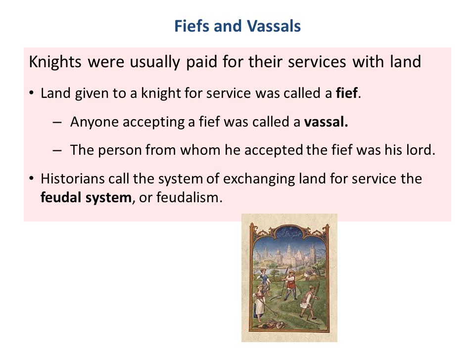 Fiefs and Vassals Knights were usually paid for their services with land Land given to a knight for service was called a fief.