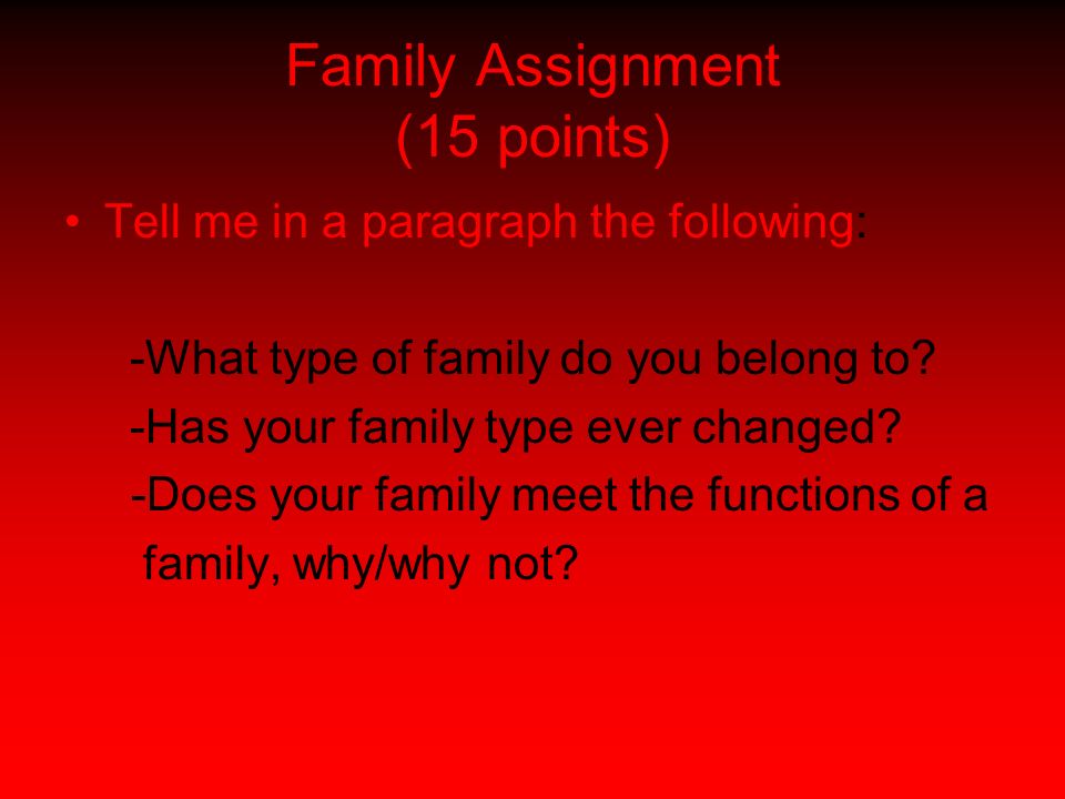 Family Assignment (15 points) Tell me in a paragraph the following: -What type of family do you belong to.