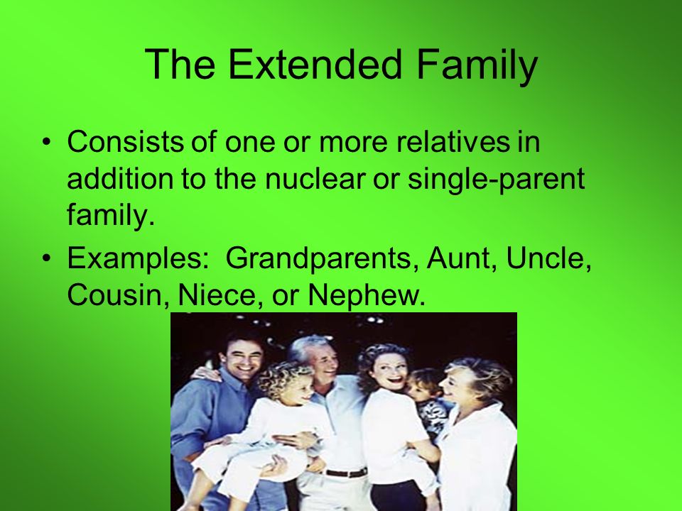The Extended Family Consists of one or more relatives in addition to the nuclear or single-parent family.
