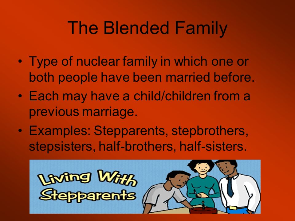 The Blended Family Type of nuclear family in which one or both people have been married before.
