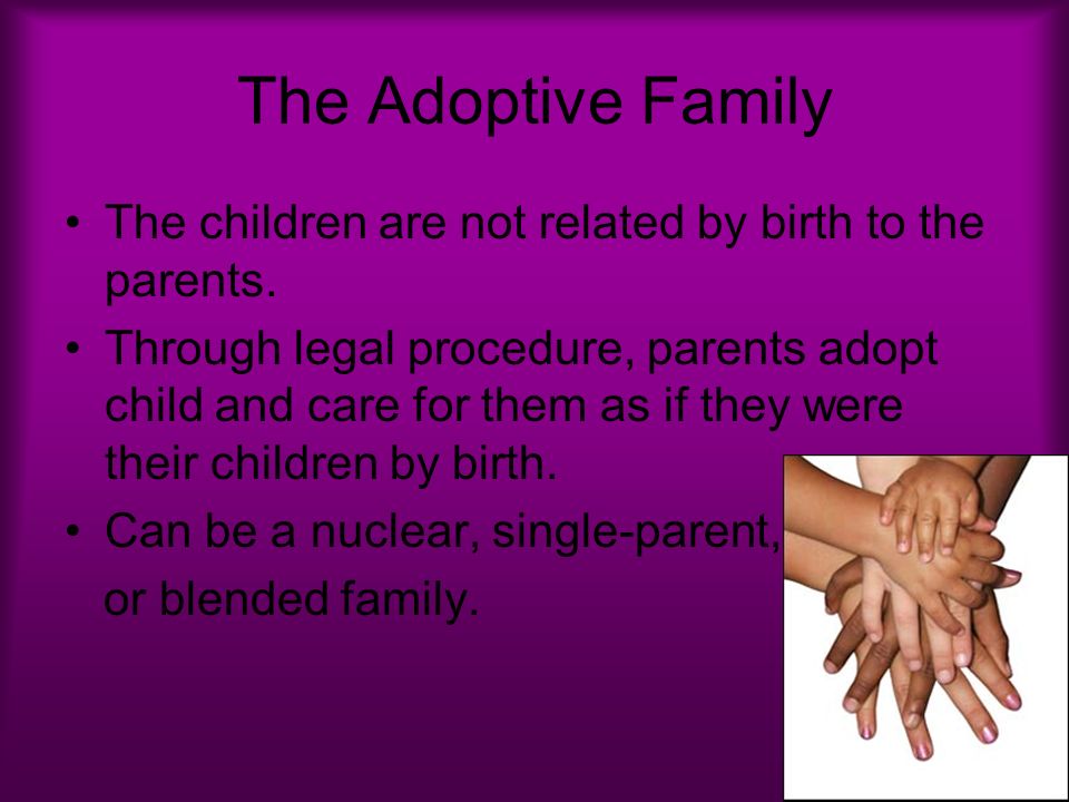 The Adoptive Family The children are not related by birth to the parents.
