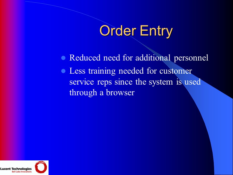 Order Entry Reduced need for additional personnel Less training needed for customer service reps since the system is used through a browser