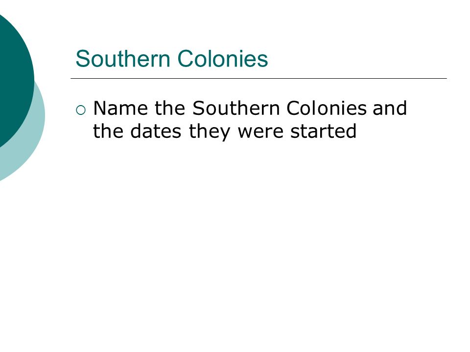 Southern Colonies  Name the Southern Colonies and the dates they were started