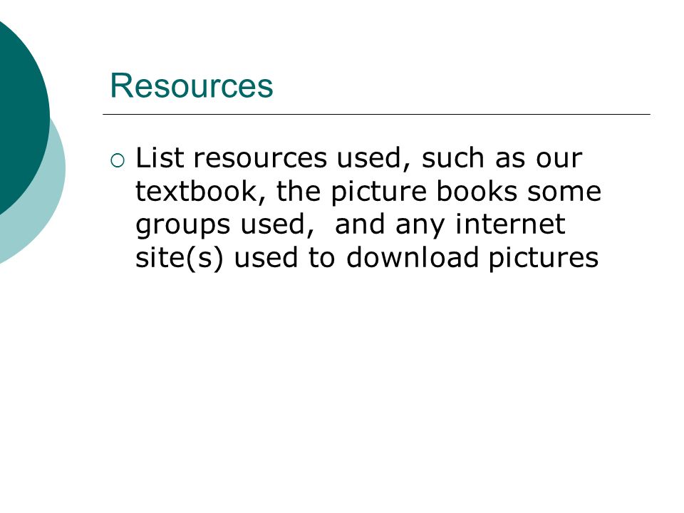 Resources  List resources used, such as our textbook, the picture books some groups used, and any internet site(s) used to download pictures