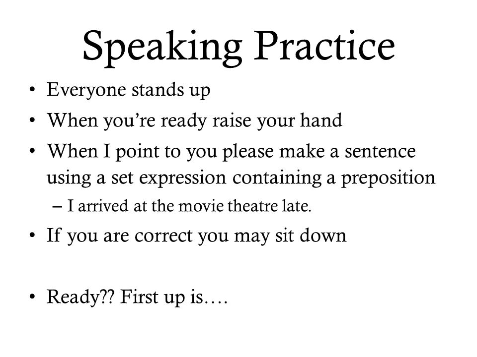 Speaking Practice Everyone stands up When you’re ready raise your hand When I point to you please make a sentence using a set expression containing a preposition – I arrived at the movie theatre late.