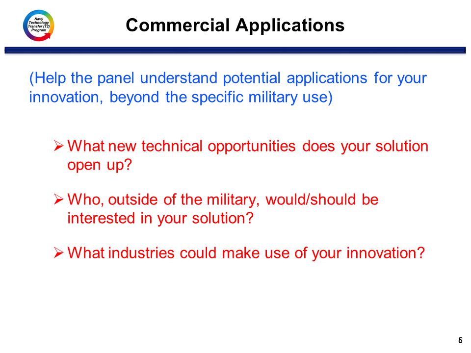 Commercial Applications 5 (Help the panel understand potential applications for your innovation, beyond the specific military use)  What new technical opportunities does your solution open up.