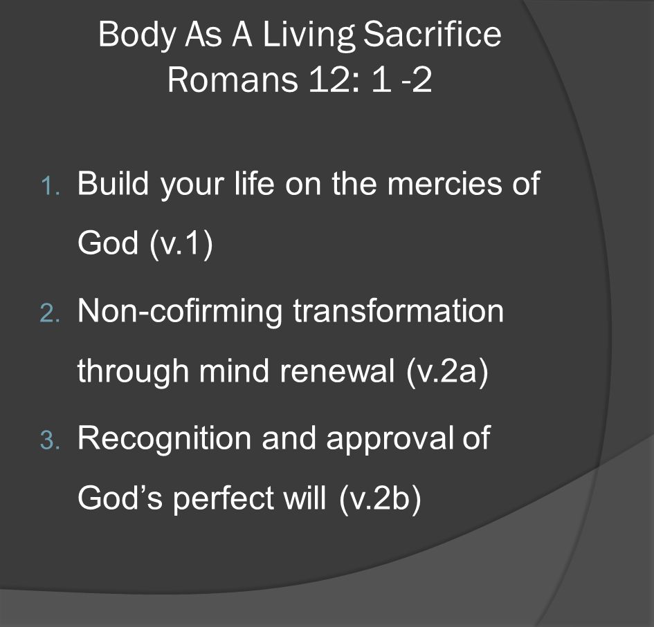 Body As A Living Sacrifice Romans 12: Build your life on the mercies of God (v.1) 2.