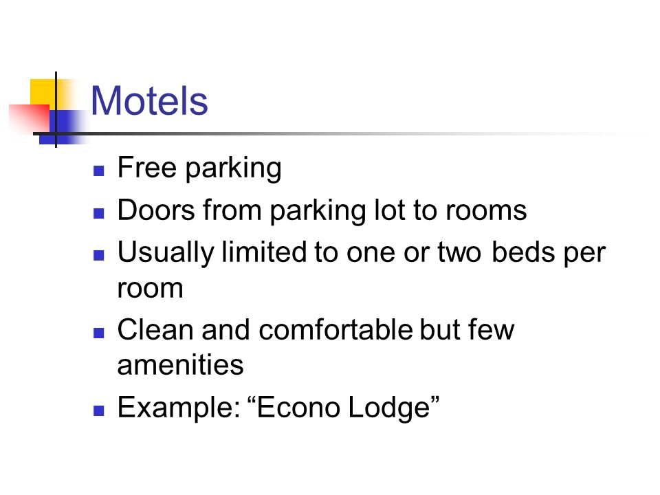 Motels Free parking Doors from parking lot to rooms Usually limited to one or two beds per room Clean and comfortable but few amenities Example: Econo Lodge