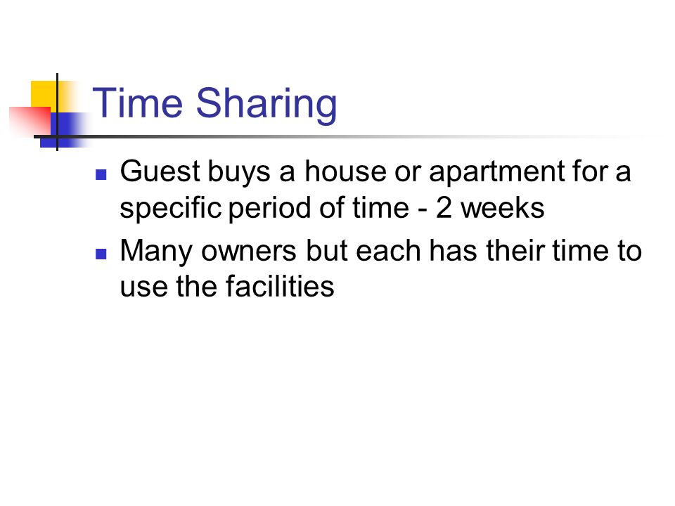 Time Sharing Guest buys a house or apartment for a specific period of time - 2 weeks Many owners but each has their time to use the facilities