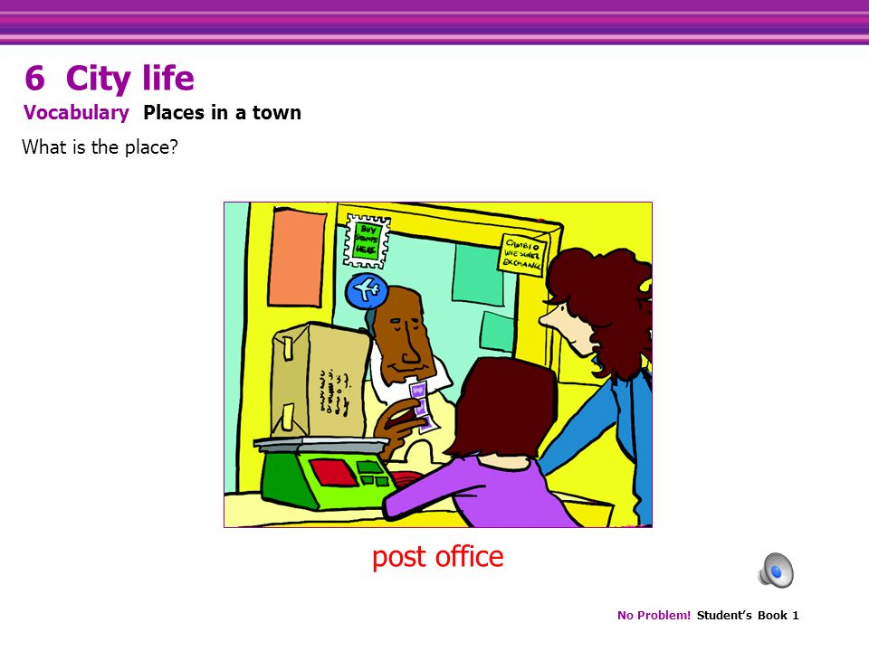 No Problem! Student’s Book 1 post office What is the place Vocabulary Places in a town 6 City life