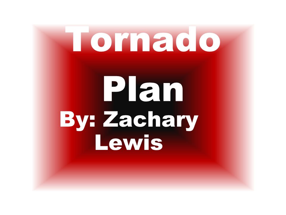 Tornado Plan By: Zachary Lewis