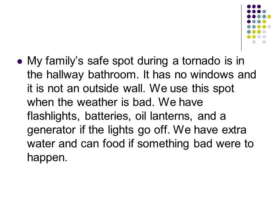 My family’s safe spot during a tornado is in the hallway bathroom.