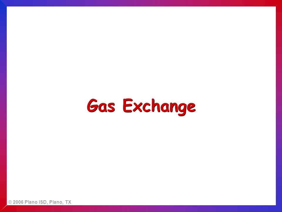 © 2006 Plano ISD, Plano, TX Gas Exchange
