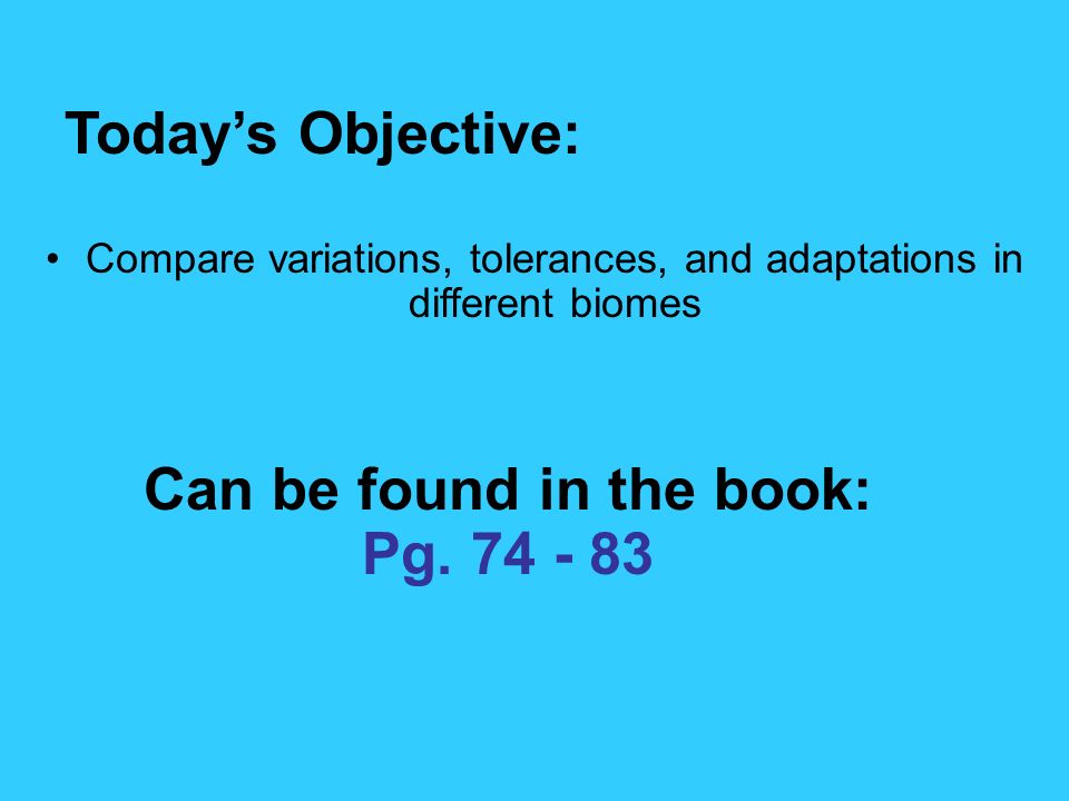 2.1 Section Objectives – page 35 Compare variations, tolerances, and adaptations in different biomes Today’s Objective: Can be found in the book: Pg.
