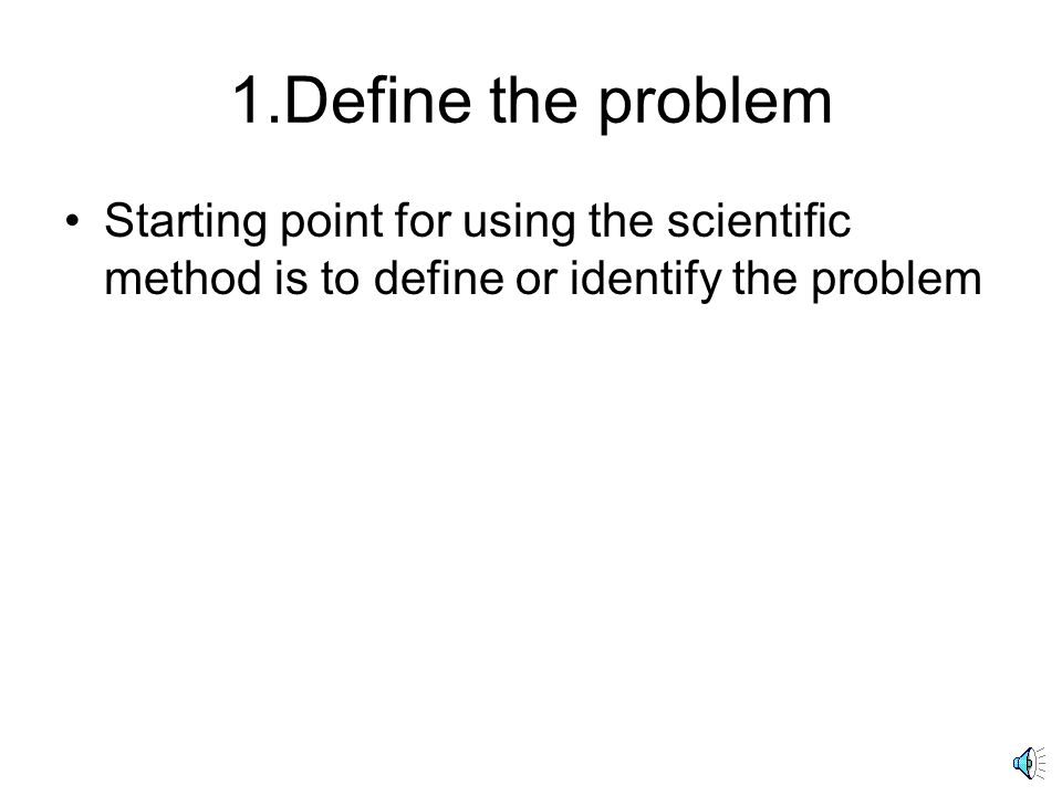 1.Define the problem Starting point for using the scientific method is to define or identify the problem