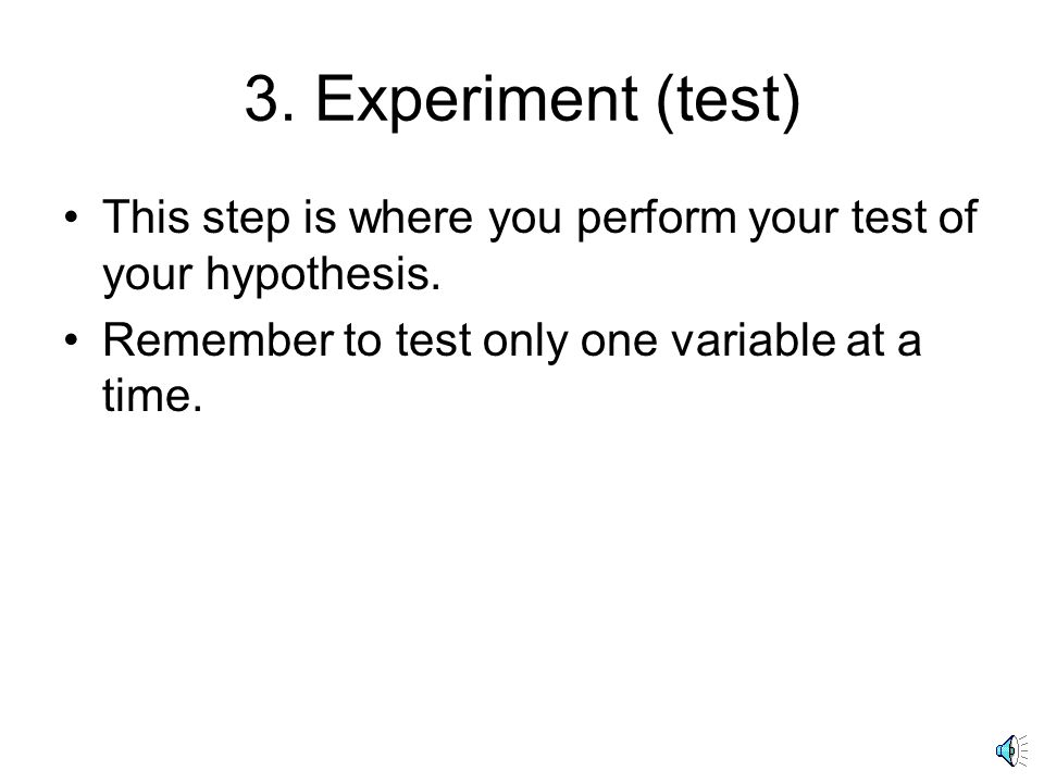 3. Experiment (test) This step is where you perform your test of your hypothesis.